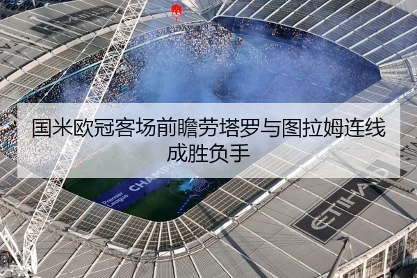 国米欧冠客场前瞻劳塔罗与图拉姆连线成胜负手